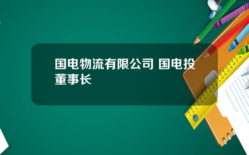 国电物流有限公司 国电投董事长